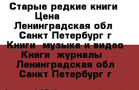 Старые редкие книги › Цена ­ 60 000 - Ленинградская обл., Санкт-Петербург г. Книги, музыка и видео » Книги, журналы   . Ленинградская обл.,Санкт-Петербург г.